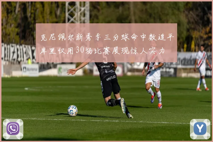 克尼佩尔新秀季三分球命中数追平库里仅用30场比赛展现惊人实力