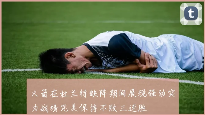 火箭在杜兰特缺阵期间展现强劲实力战绩完美保持不败三连胜