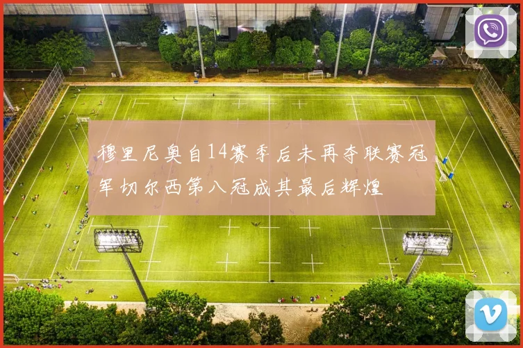 穆里尼奥自14赛季后未再夺联赛冠军切尔西第八冠成其最后辉煌