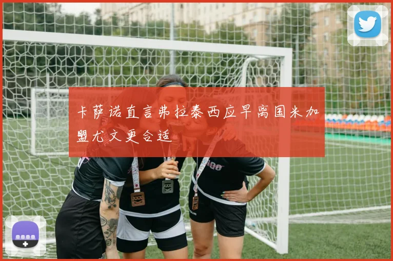 卡萨诺直言弗拉泰西应早离国米加盟尤文更合适
