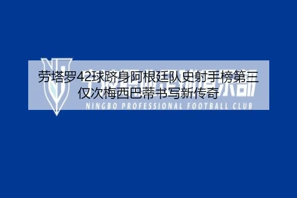 劳塔罗42球跻身阿根廷队史射手榜第三 仅次梅西巴蒂书写新传奇 - LeyuSports